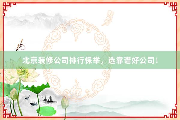 北京装修公司排行保举，选靠谱好公司！