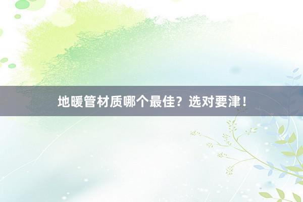 地暖管材质哪个最佳？选对要津！