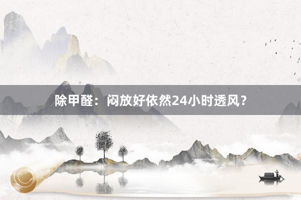 除甲醛：闷放好依然24小时透风？