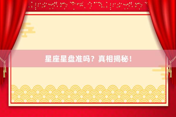 星座星盘准吗？真相揭秘！