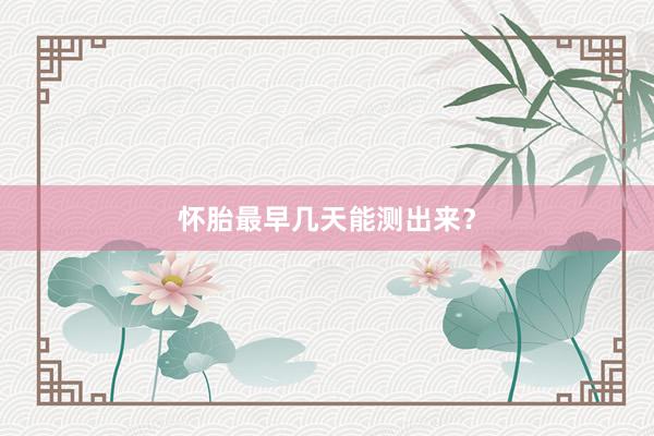 怀胎最早几天能测出来？
