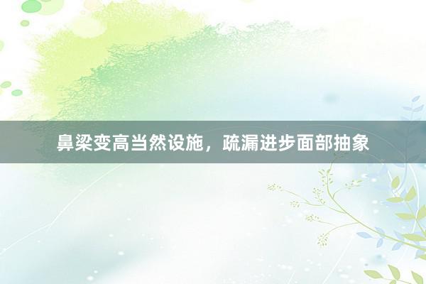 鼻梁变高当然设施，疏漏进步面部抽象