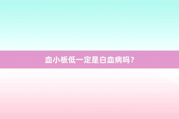 血小板低一定是白血病吗？
