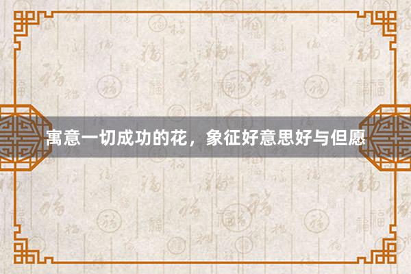 寓意一切成功的花，象征好意思好与但愿
