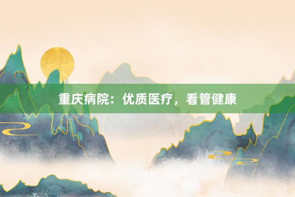 重庆病院：优质医疗，看管健康